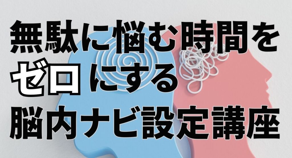 無駄に悩む時間をゼロにする脳内ナビ設定講座