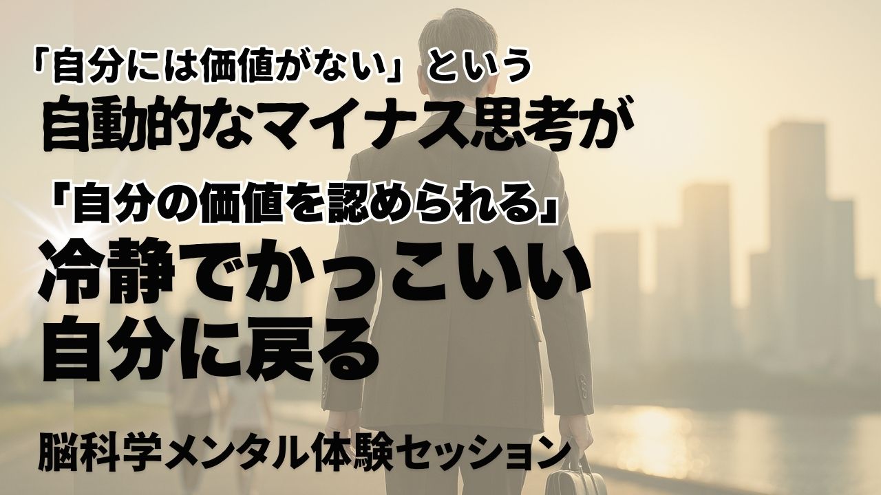 自分には価値がないという自動的なマイナス思考が自分の価値を認められる冷静でかっこいい自分に戻る脳科学メンタル体験セッション