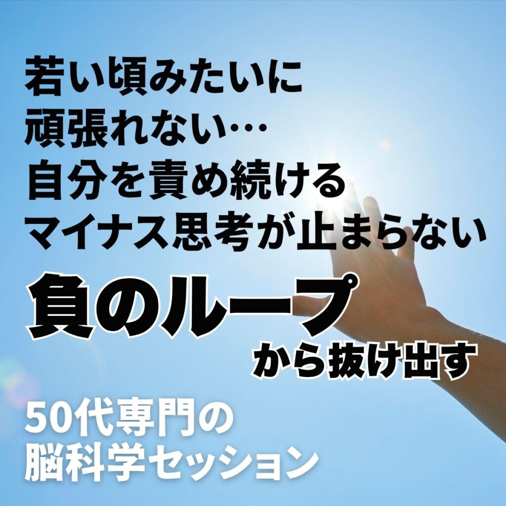 若い頃みたいに頑張れない自分を責め続けるマイナス思考が止まらない負のループから抜け出す50代専門の脳科学セッション