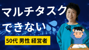 マルチタスクできない!?|50代、経営者の心の叫びを解決