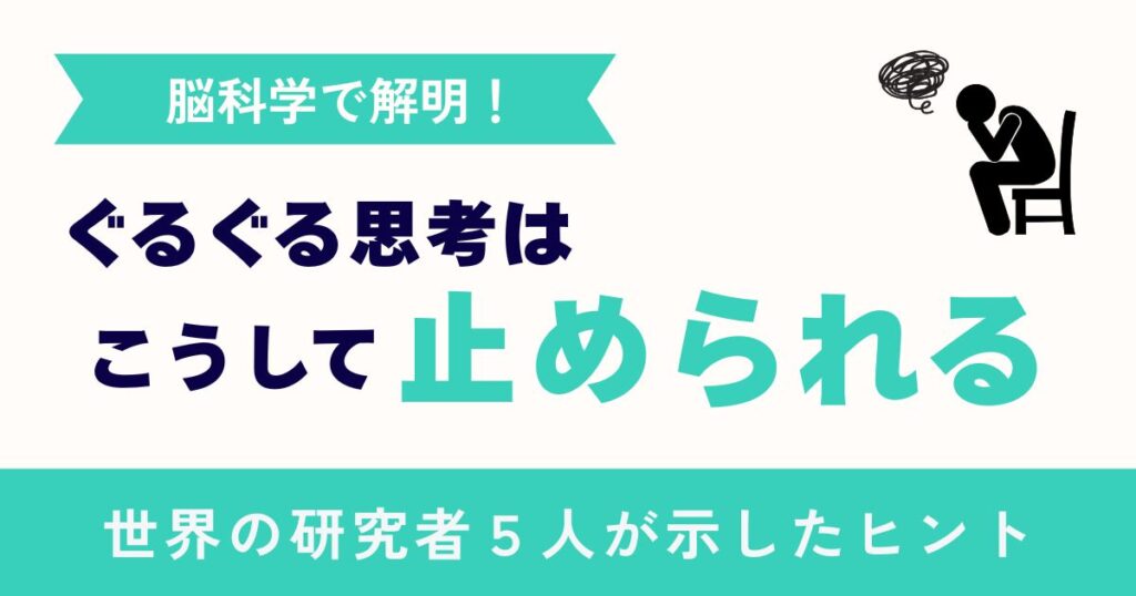 【脳科学で解明】「ぐるぐる思考」はこうして止められる！世界の研究者５人が示したヒント