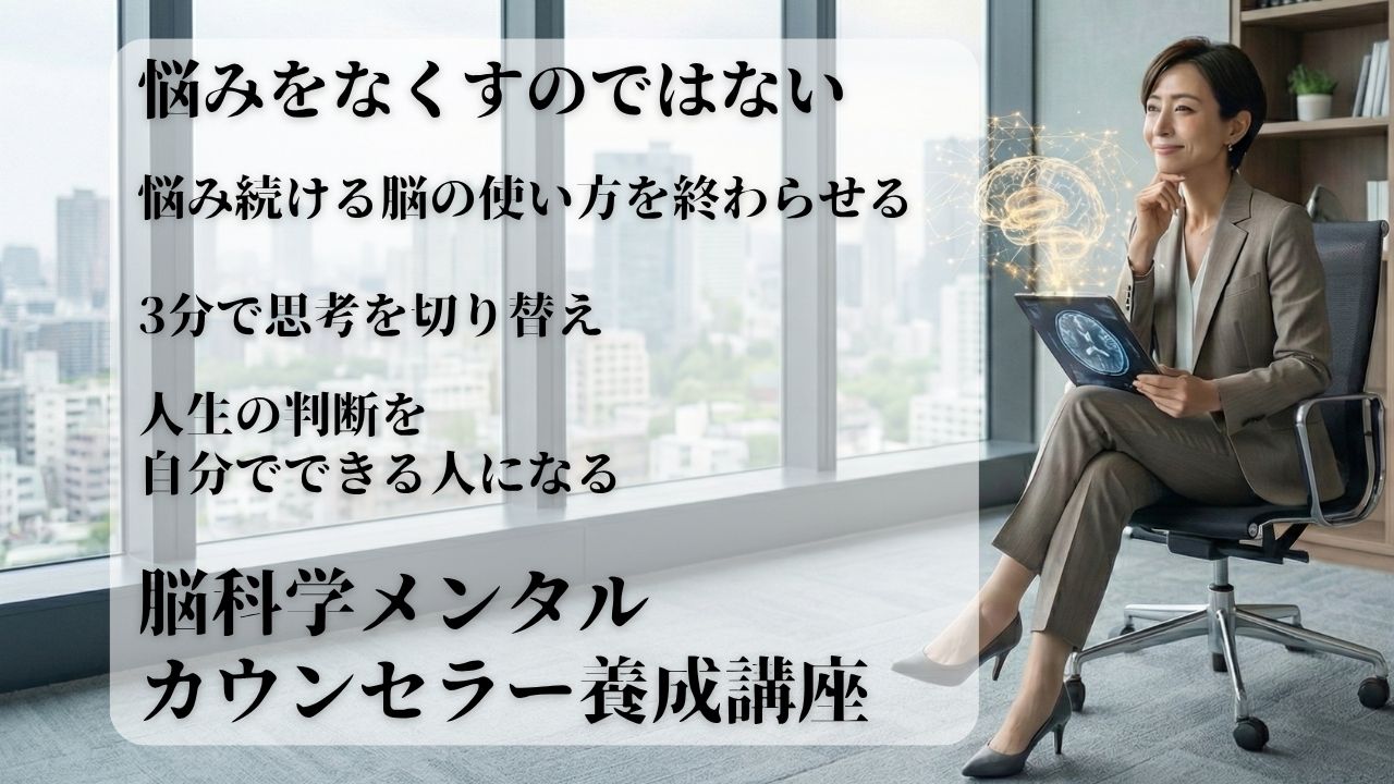 悩みをなくすのではなく、悩み続ける脳の使い方を終わらせる脳科学メンタルカウンセラー養成講座
