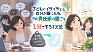子どもにイライラする自分が嫌になる、その責任感の重さを1分で下ろす方法