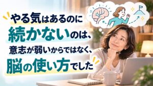 やる気があるのに続かないのは意志弱いからではなく、脳の使い方